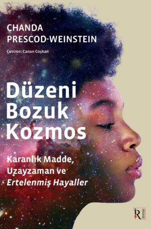 DÜZENİ BOZUK KOZMOS Karanlık Madde, Uzayzaman ve Ertelenmiş Hayaller